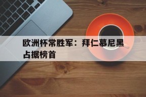 开云app-欧洲杯常胜军：拜仁慕尼黑占据榜首(冠军欧洲慕尼黑城记)