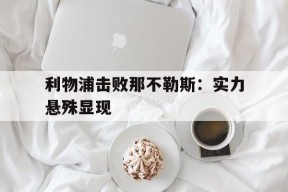 开云体育在线-利物浦击败那不勒斯：实力悬殊显现()