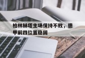 开云体育官网-柏林赫塔主场保持不败，德甲前四位置稳固()