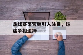 足球赛事营销引人注目，球迷争相追捧()